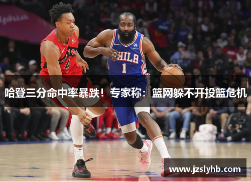 哈登三分命中率暴跌！专家称：篮网躲不开投篮危机