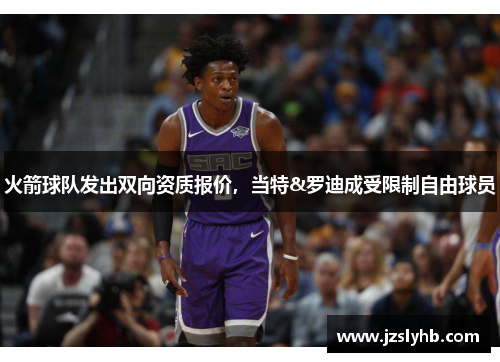 火箭球队发出双向资质报价，当特&罗迪成受限制自由球员