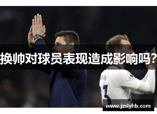 换帅对球员表现造成影响吗？