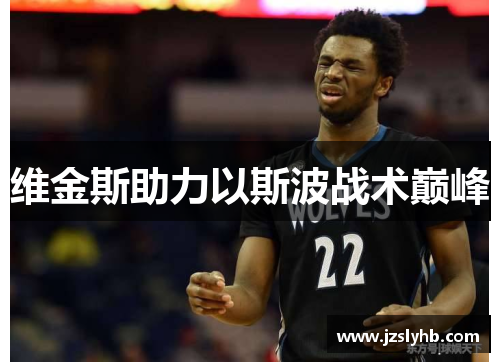 维金斯助力以斯波战术巅峰